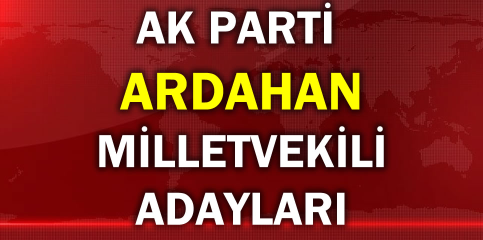 AK PARTİ ARDAHAN MİLLETVEKİLİ ADAY LİSTESİ